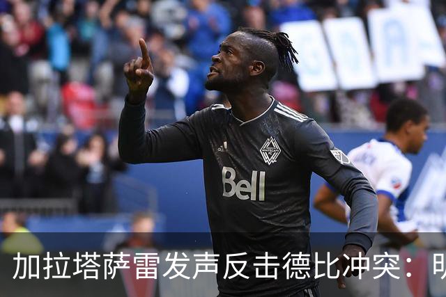 加拉塔萨雷发声反击德比冲突：明确指责对手的挑衅和暴力行为